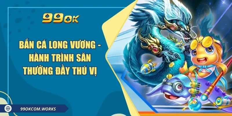Bắn Cá Long Vương - Hành Trình Săn Thưởng Đầy Thú Vị