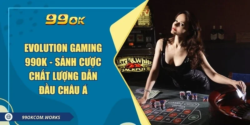 Evolution Gaming 99ok - Sảnh Cược Chất Lượng Dẫn Đầu Châu Á